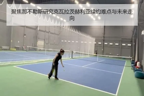 聚焦那不勒斯研究克瓦拉茨赫利亚续约难点与未来走向